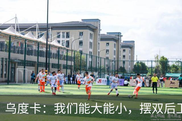 乌度卡：我们能大能小，摆双后卫阵容有基础