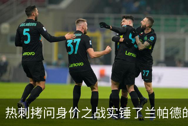 热刺拷问身价之战实锤了兰帕德的倔强，三记远射重锤击碎纸面差距